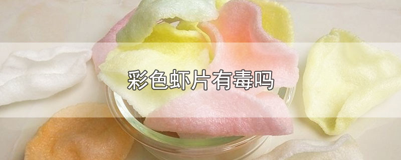 彩色虾片有毒吗