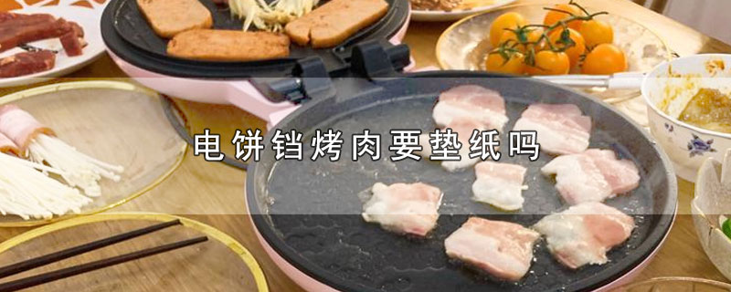 电饼铛烤肉要垫纸吗