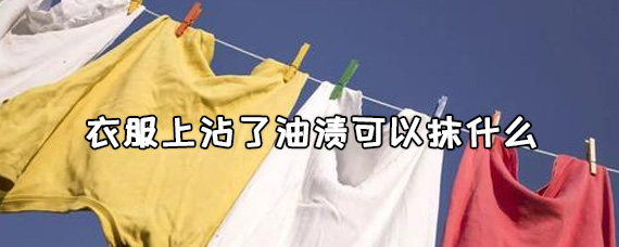 衣服上沾了油渍可以抹什么