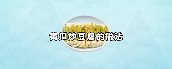 黄瓜炒豆腐怎么做？黄瓜炒豆腐要哪些材料？