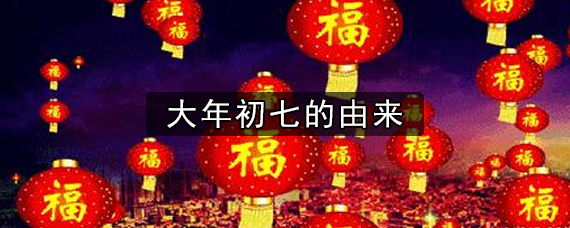 大年初七的由来 大年初七的风俗是什么