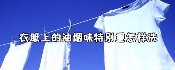 衣服油烟味很重怎么办？衣服的油烟味道怎么洗干净？-图片1