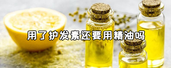 用完护发素还需要用精油吗？