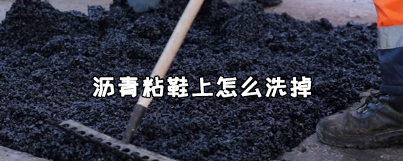 沥青粘鞋上怎么洗掉？沥青粘鞋上洗掉后发黄怎么办？