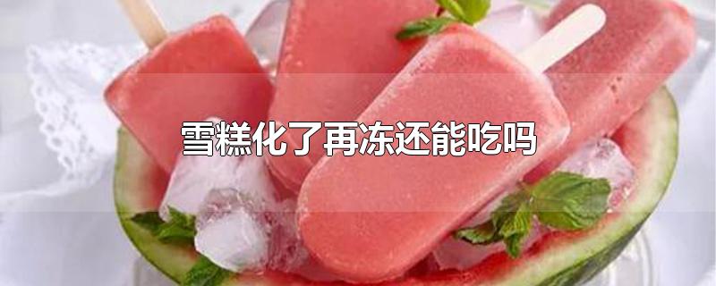 雪糕化了再冻还能吃吗 雪糕化了再冻需要多久