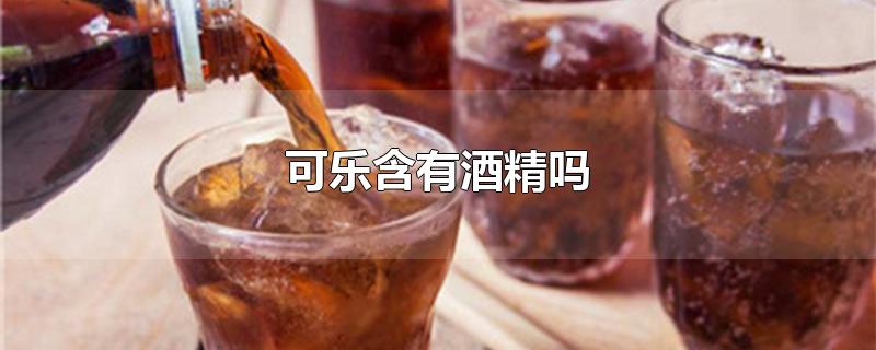 可乐含有酒精吗 可乐含咖啡量是多少