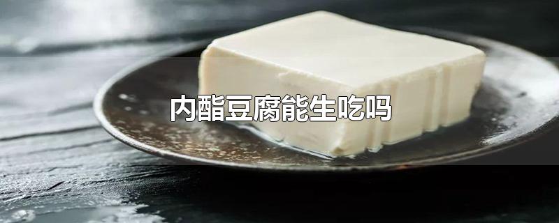 内酯豆腐能直接生吃吗？内酯豆腐的优点是什么？