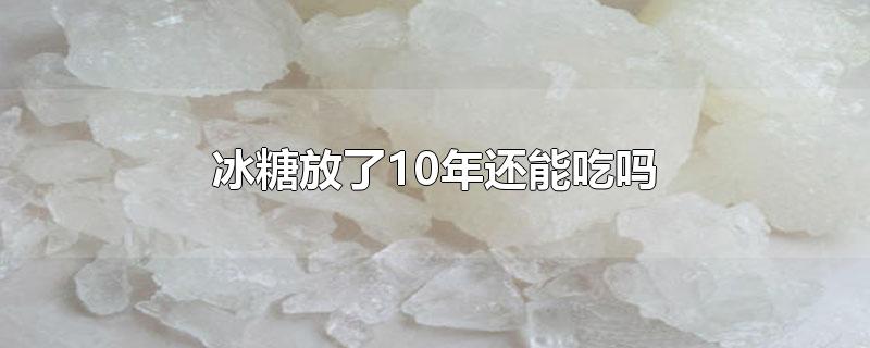 冰糖放了10年还能吃吗 冰糖放冰箱保存是冷藏还是冷冻