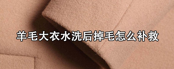 羊毛大衣水洗后掉毛怎么补救 羊毛大衣缩水了怎么恢复效果最好