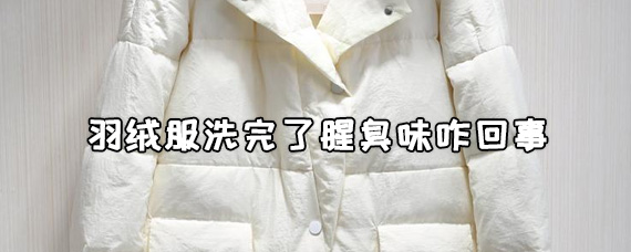 羽绒服洗了有腥味咋回事/羽绒服洗后很腥