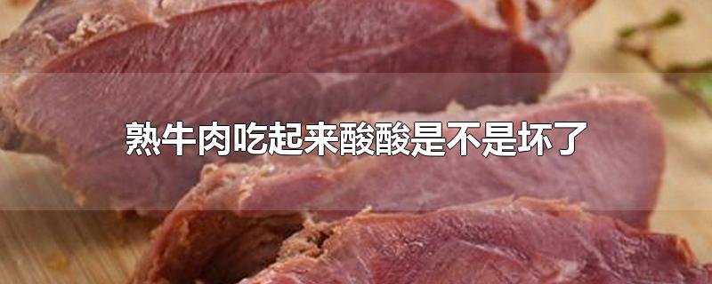 熟牛肉吃起来酸酸是不是坏了 熟牛肉酸了怎么处理