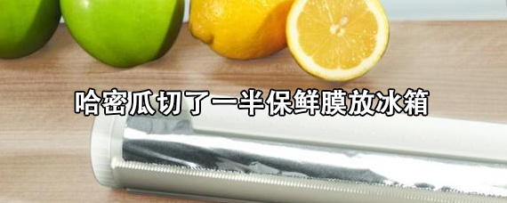 哈密瓜切了一半保鲜膜放冰箱 切开的哈密瓜放冰箱可以保鲜几天