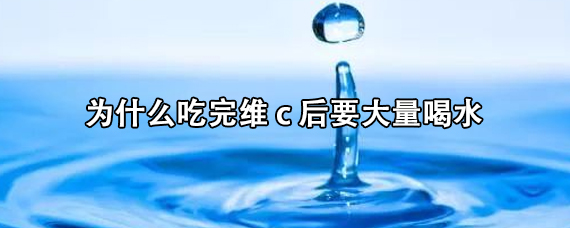 为什么吃完维c后要大量喝水 吃完维c后可以喝牛奶吗