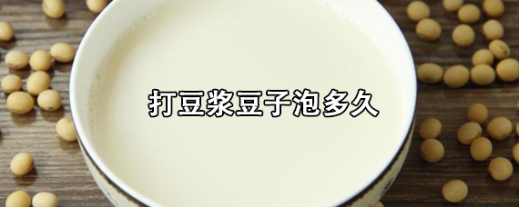 打豆浆豆子泡多久（打豆浆豆子泡多久能有豆子的香味）