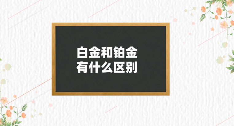 白金和铂金的区别是什么？白金好还是铂金好？