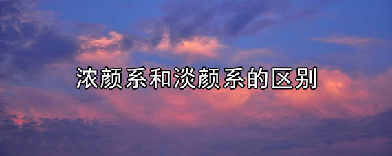 浓颜系和淡颜系的区别 浓颜系女生五官特点