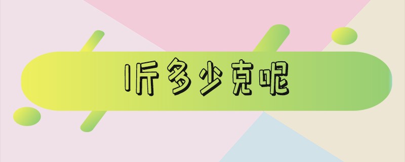 1斤多少克呢 1斤多少克呢等于多少克?