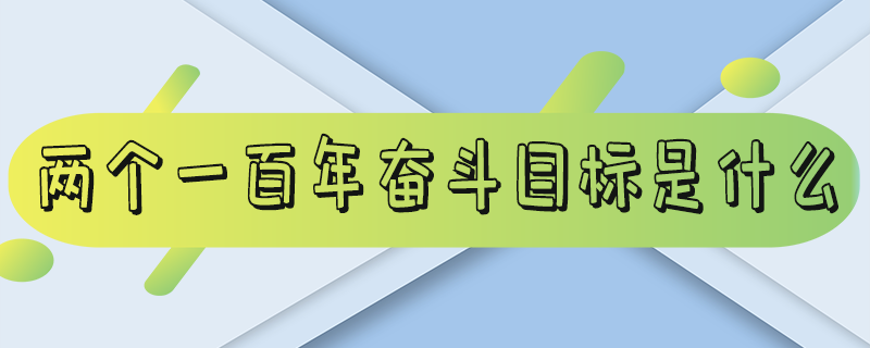 两个一百年是指 两个百年的目标分别是什么