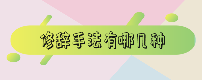 修辞手法有哪几种 修辞手法有哪几种举例