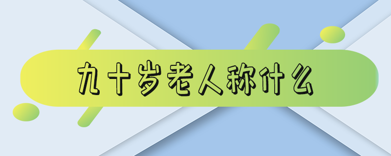 九十岁老人称什么-九十岁老人称什么寿