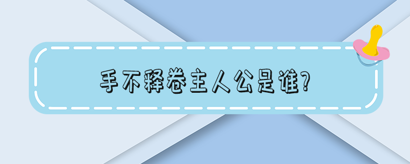 手不释卷主人公是谁? 手不释卷主人公是谁的 答案