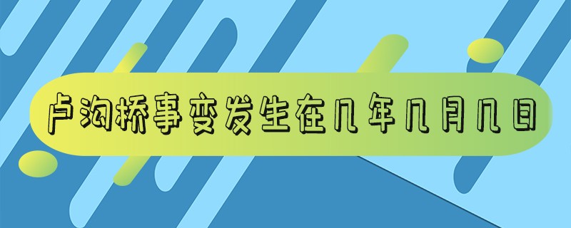 卢沟桥事变发生在几年几月几日_西安事变发生在几年几月几日