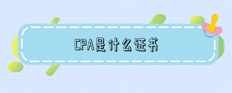 cpa是什么证书 cpa是什么证书考几科