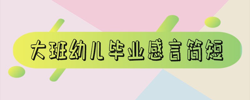 大班幼儿毕业感言简短对老师的话_大班幼儿毕业感言简短老师