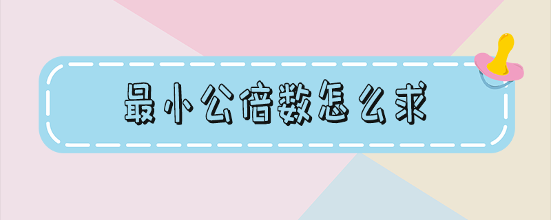 最小公倍数怎么求 最小公倍数怎么求c语言