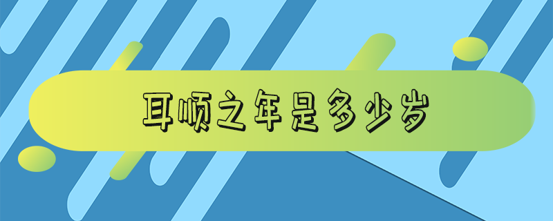 耳顺之年是多少岁 花甲耳顺之年是多少岁