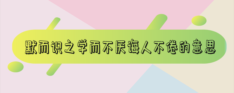 默而识之学而不厌诲人不倦的意思-默而识之学而不厌诲人不倦的意思何有于我哉