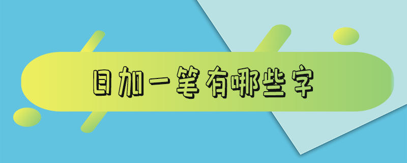 日加一笔有哪些字_日加一笔有哪些字20个大家都认识