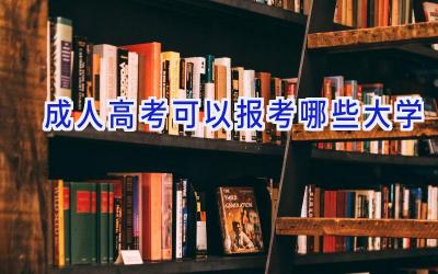 成人高考可以报考哪些大学