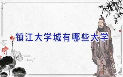 镇江大学城有哪些大学