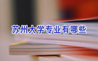 苏州大学专业有哪些