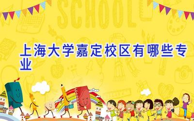 上海大学嘉定校区有哪些专业