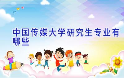 中国传媒大学研究生专业有哪些