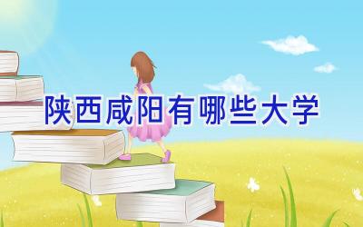 陕西咸阳有哪些大学