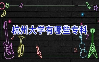 杭州大学有哪些专科