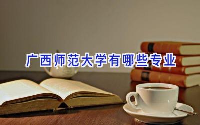 广西师范大学有哪些专业