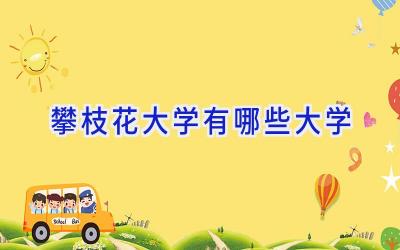 攀枝花大学有哪些大学