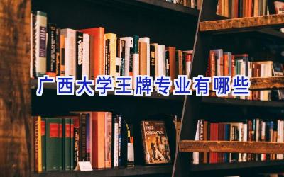 广西大学王牌专业有哪些