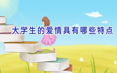 大学生的爱情具有哪些特点