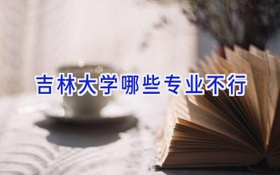 吉林大学哪些专业不行
