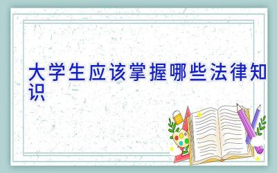 大学生应该掌握哪些法律知识