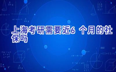 上海考研需要近6个月的社保吗