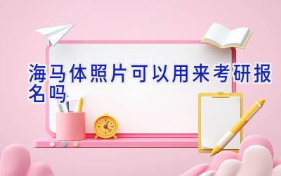 海马体照片可以用来考研报名吗