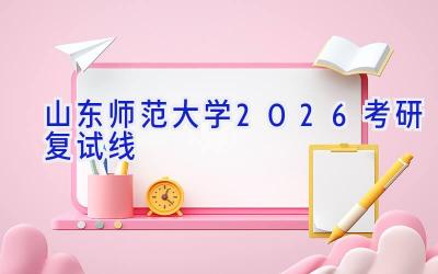 山东师范大学2026考研复试线