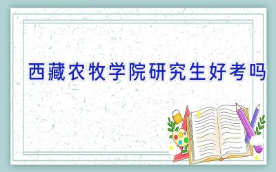 西藏农牧学院研究生好考吗