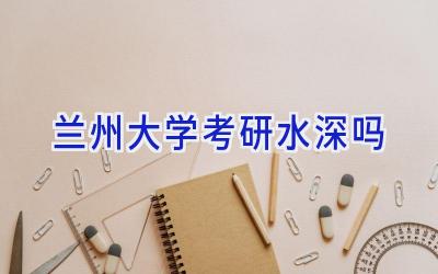 兰州大学考研水深吗